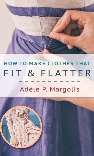 How to Make Clothes That Fit and Flatter : Step-By-Step Instructions for Women Who Like to Sew, Hardback Book