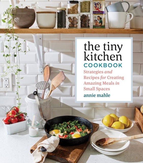 The Tiny Kitchen Cookbook : Strategies and Recipes for Creating Amazing Meals in Small Spaces, Paperback / softback Book