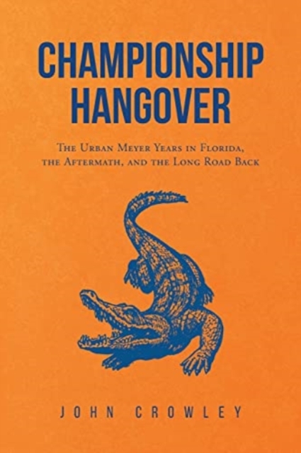 Championship Hangover : The Urban Meyer Years in Florida, the Aftermath, and the Long Road Back., Paperback / softback Book