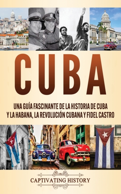 Cuba : Una gu?a fascinante de la historia de Cuba y La Habana, la Revoluci?n cubana y Fidel Castro, Hardback Book