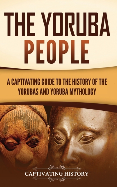 The Yoruba People : A Captivating Guide to the History of the Yorubas and Yoruba Mythology, Hardback Book
