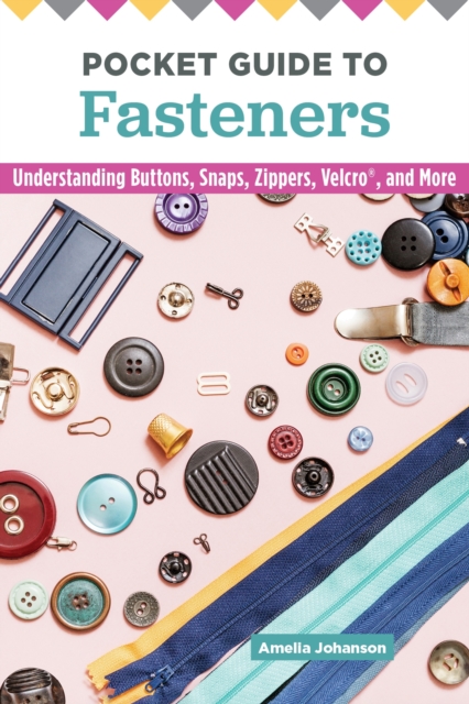 Pocket Guide to Fasteners : Understanding Buttons, Snaps, Zippers, Velcro, and More, EPUB eBook