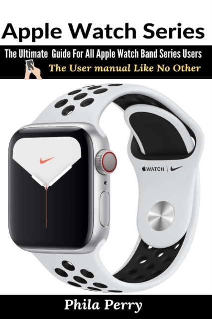 Apple Watch Series : The Ultimate Guide For All Apple Watch Band Series Users, Paperback / softback Book