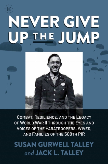 Never Give Up the Jump : Combat, Resilience, and the Legacy of World War II through the Eyes and Voices of the Paratroopers, Wives, and Families of the 508th PIR, EPUB eBook