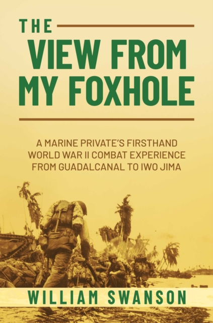 The View from My Foxhole : A Marine Private's Firsthand World War II Combat Experience from Guadalcanal to Iwo Jima, EPUB eBook