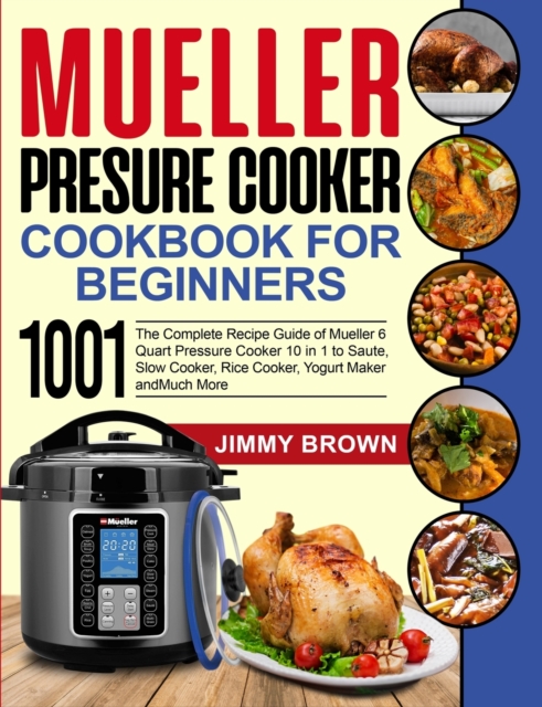 Mueller Pressure Cooker Cookbook for Beginners 1000 : The Complete Recipe Guide of Mueller 6 Quart Pressure Cooker 10 in 1 to Saute, Slow Cooker, Rice Cooker, Yogurt Maker and Much More, Paperback / softback Book