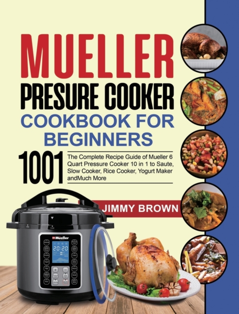 Mueller Pressure Cooker Cookbook for Beginners 1000 : The Complete Recipe Guide of Mueller 6 Quart Pressure Cooker 10 in 1 to Saute, Slow Cooker, Rice Cooker, Yogurt Maker and Much More, Hardback Book