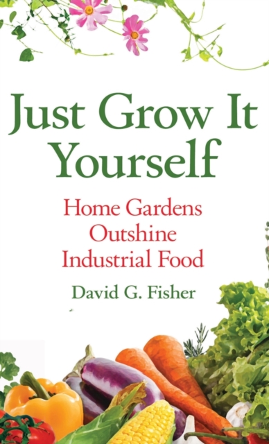 Just Grow It Yourself : Home Gardens Outshine Industrial Food, Hardback Book