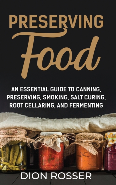 Preserving Food : An Essential Guide to Canning, Preserving, Smoking, Salt Curing, Root Cellaring, and Fermenting, Hardback Book
