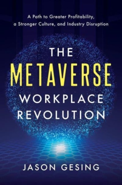 The Metaverse Workplace Revolution :  A Path to Greater Profitability, a Stronger Culture, and Industry Disruption , Hardback Book