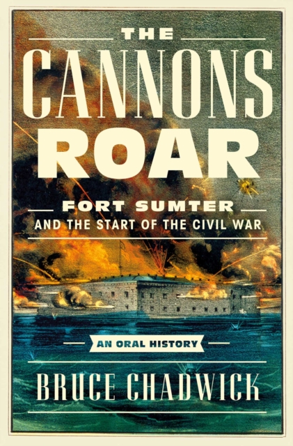 The Cannons Roar : Fort Sumter and the Start of the Civil War-An Oral History, Hardback Book