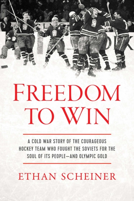 Freedom to Win : A Cold War Story of the Courageous Hockey Team That Fought the Soviets for the Soul of Its People-And Olympic Gold, Hardback Book