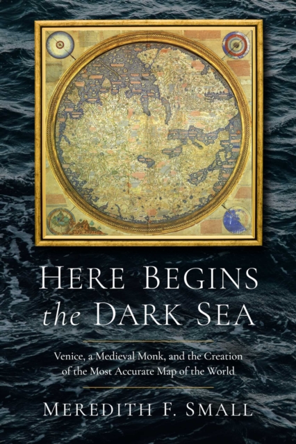 Here Begins the Dark Sea : Venice, a Medieval Monk, and the Creation of the Most Accurate Map of the World, EPUB eBook