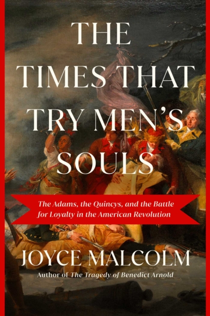 The Times That Try Men's Souls : The Adams, the Quincys, and the Battle for Loyalty in the American Revolution, EPUB eBook