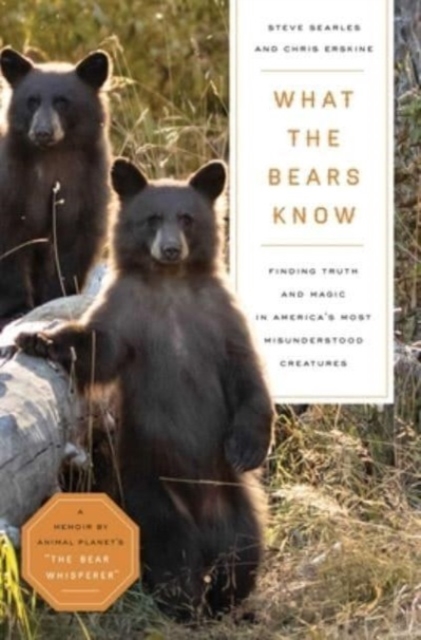 What the Bears Know : How I Found Truth and Magic in America's Most Misunderstood Creatures—A Memoir by Animal Planet's "The Bear Whisperer", Hardback Book