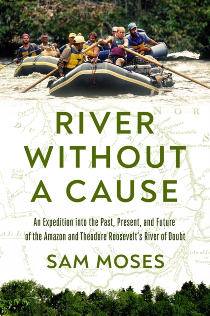 River Without a Cause : An Expedition through the Past, Present and Future of Theodore Roosevelt's River of Doubt, EPUB eBook