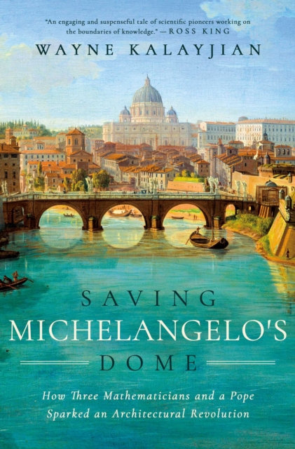 Saving Michelangelo's Dome : How Three Mathematicians and a Pope Sparked an Architectural Revolution, EPUB eBook