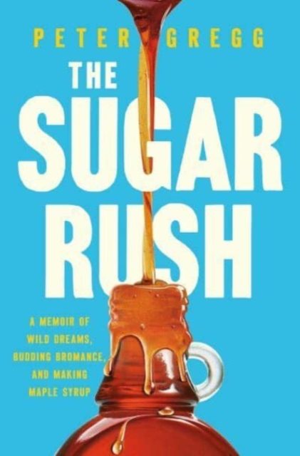The Sugar Rush : A Memoir of Wild Dreams, Budding Bromance, and Making Maple Syrup, Hardback Book