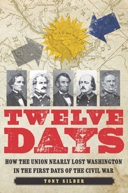 Twelve Days : How the Union Nearly Lost Washington in the First Days of the Civil War, PDF eBook