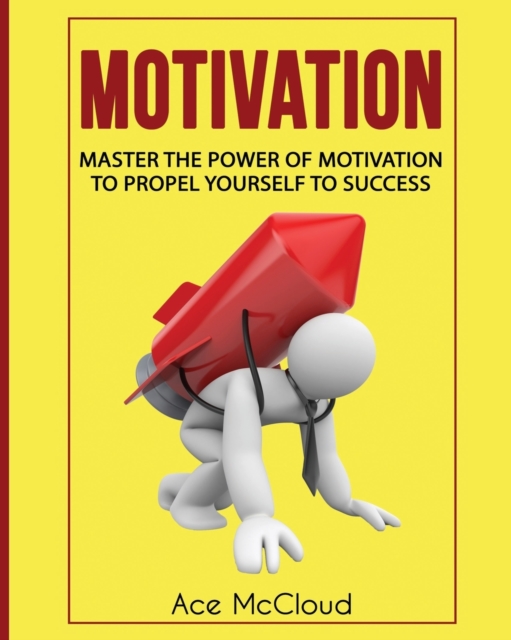 Motivation : Master the Power of Motivation to Propel Yourself to Success, Paperback / softback Book