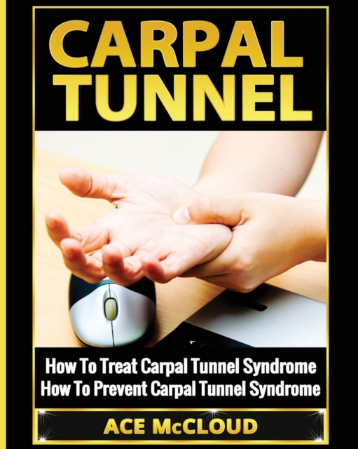 Carpal Tunnel : How to Treat Carpal Tunnel Syndrome: How to Prevent Carpal Tunnel Syndrome, Paperback / softback Book