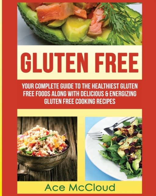 Gluten Free : Your Complete Guide to the Healthiest Gluten Free Foods Along with Delicious & Energizing Gluten Free Cooking Recipes, Paperback / softback Book