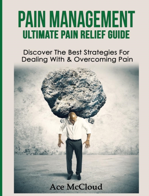Pain Management : Ultimate Pain Relief Guide: Discover the Best Strategies for Dealing with & Overcoming Pain, Hardback Book
