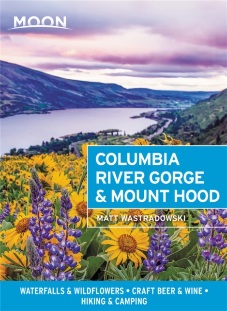 Moon Columbia River Gorge & Mount Hood (First Edition) : Waterfalls & Wildflowers, Craft Beer & Wine, Hiking & Camping, Paperback / softback Book