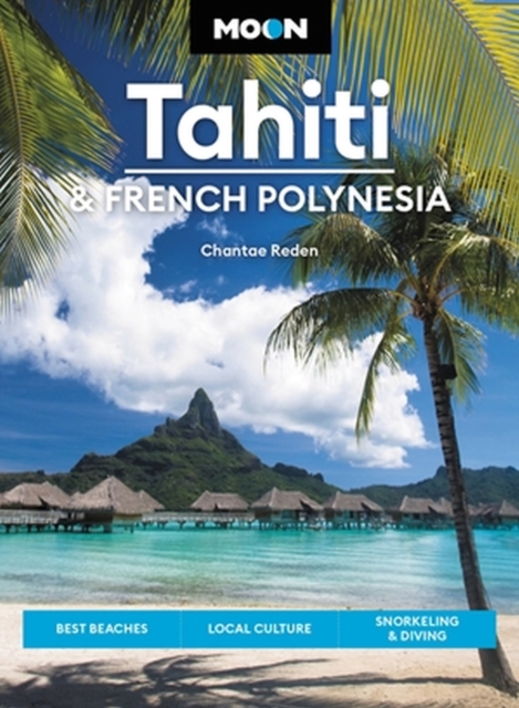 Moon Tahiti & French Polynesia (First Edition) : Best Beaches, Local Culture, Snorkeling & Diving, Paperback / softback Book