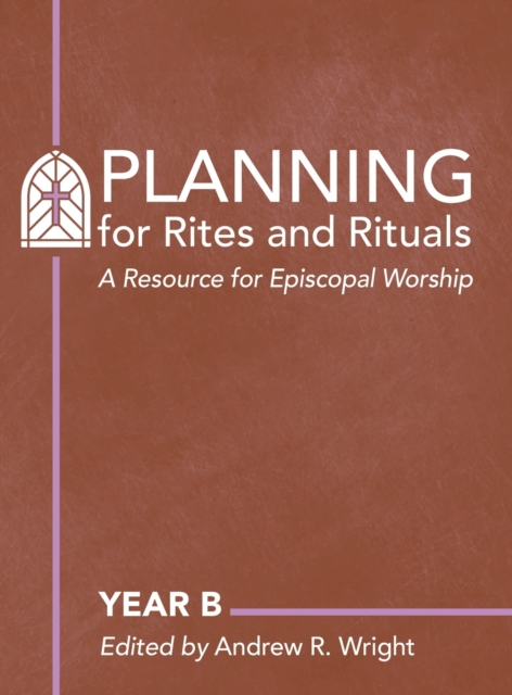Planning Rites and Rituals : A Resource for Episcopal Worship: Year B, Hardback Book