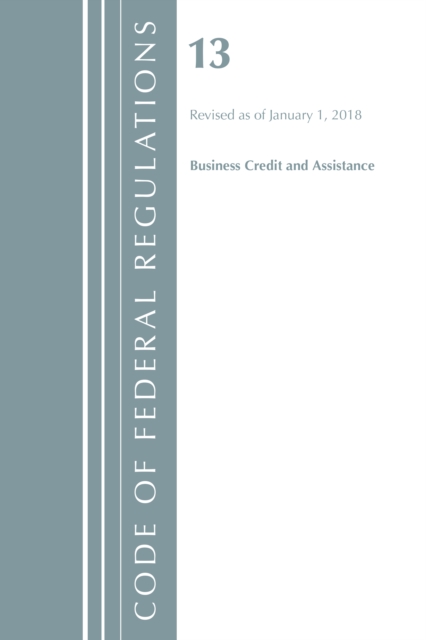 Code of Federal Regulations, Title 13 Business Credit and Assistance, Revised as of January 1, 2018, Paperback / softback Book
