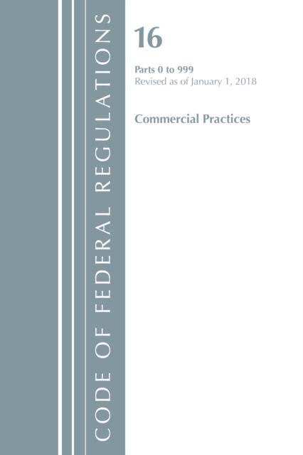 Code of Federal Regulations, Title 16 Commercial Practices 0-999, Revised as of January 1, 2018, Paperback / softback Book
