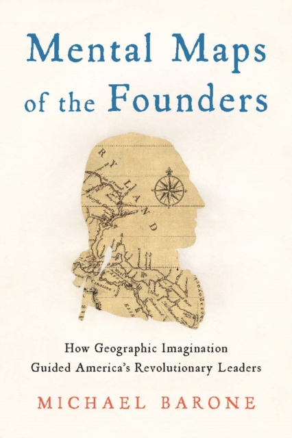 Mental Maps of the Founders : How Geographic Imagination Guided America's Revolutionary Leaders, Hardback Book