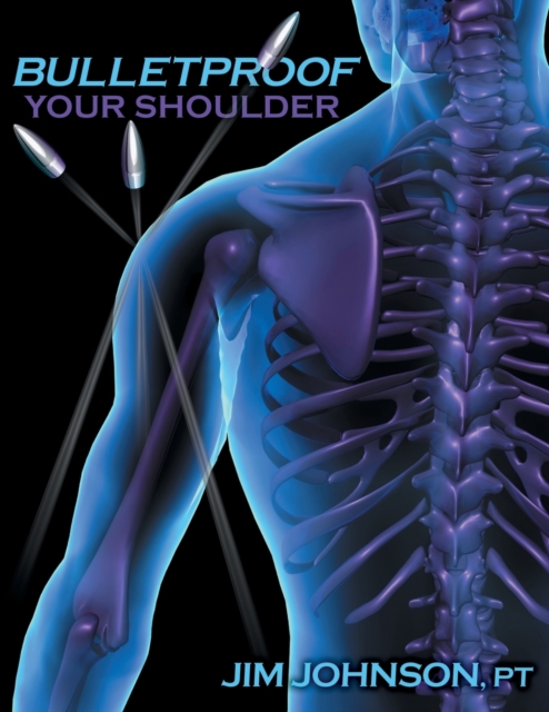 Bulletproof Your Shoulder : Optimizing Shoulder Function to End Pain and Resist Injury, Paperback / softback Book