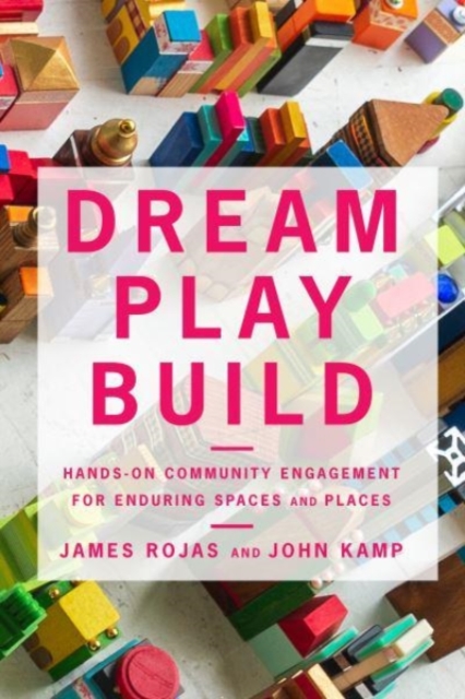 Dream Play Build : Hands-On Community Engagement for Enduring Spaces and Places, Paperback / softback Book
