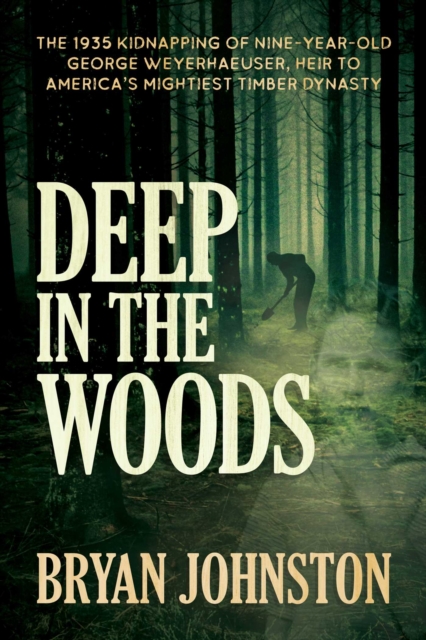 Deep in the Woods : The 1935 Kidnapping of Nine-Year-Old George Weyerhaeuser, Heir to America's Mightiest Timber Dynasty, Paperback / softback Book