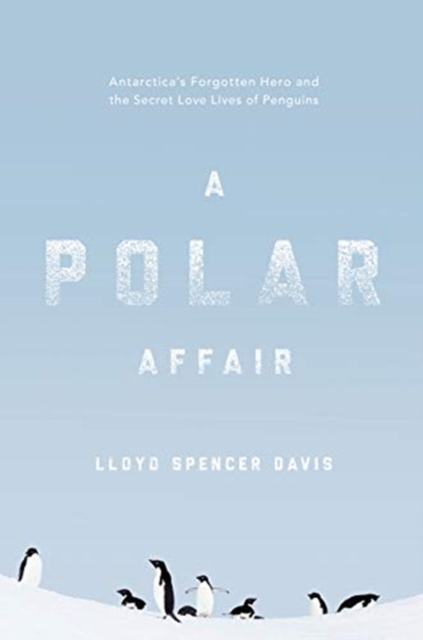 A Polar Affair : Antarctica's Forgotten Hero and the Secret Love Lives of Penguins, Hardback Book