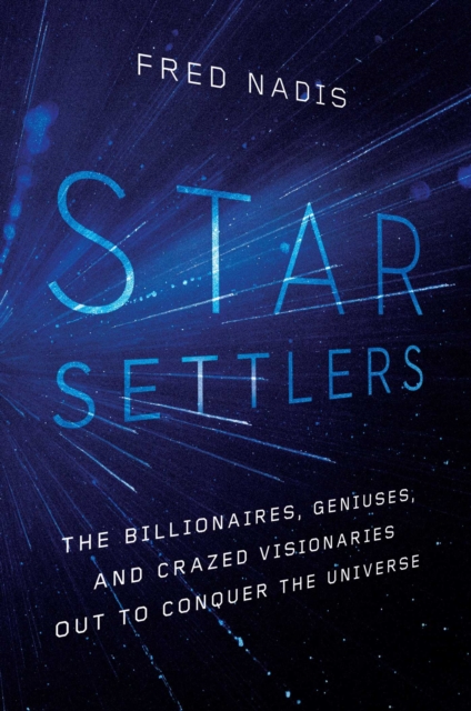 Star Settlers : The Billionaires, Geniuses, and Crazed Visionaries Out to Conquer the Universe, Hardback Book