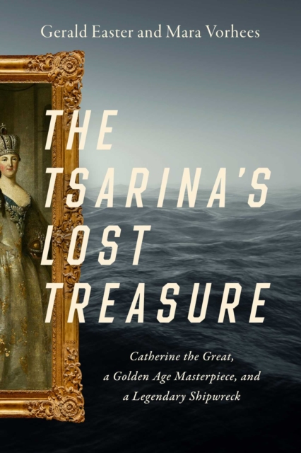 The Tsarina's Lost Treasure : Catherine the Great, a Golden Age Masterpiece, and a Legendary Shipwreck, Hardback Book
