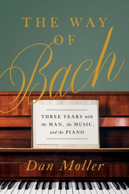 The Way of Bach : Three Years with the Man, the Music, and the Piano, Hardback Book