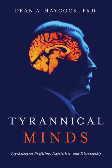 Tyrannical Minds : Psychological Profiling, Narcissism, and Dictatorship, Paperback / softback Book