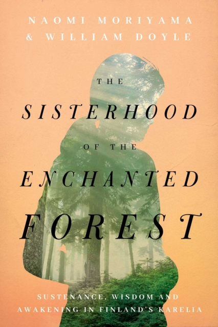The Sisterhood of the Enchanted Forest : Sustenance, Wisdom, and Awakening in Finland's Karelia, EPUB eBook