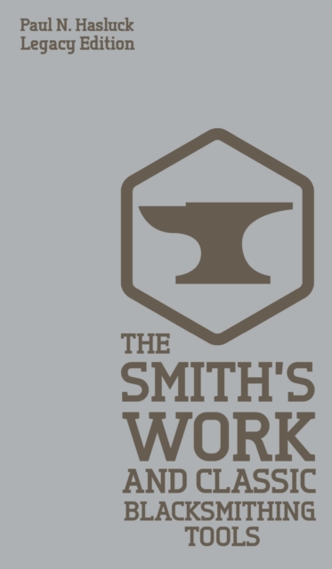 The Smith's Work And Classic Blacksmithing Tools (Legacy Edition) : Classic Approaches And Equipment For The Forge, Hardback Book
