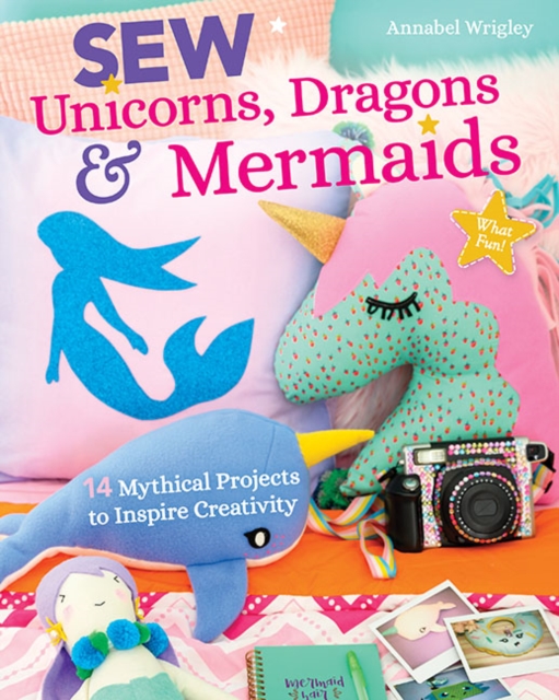 Sew Unicorns, Dragons & Mermaids, What Fun! : 14 Mythical Projects to Inspire Creativity, Paperback / softback Book