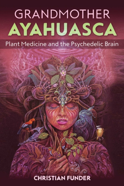 Grandmother Ayahuasca : Plant Medicine and the Psychedelic Brain, EPUB eBook