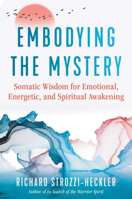 Embodying the Mystery : Somatic Wisdom for Emotional, Energetic, and Spiritual Awakening, EPUB eBook