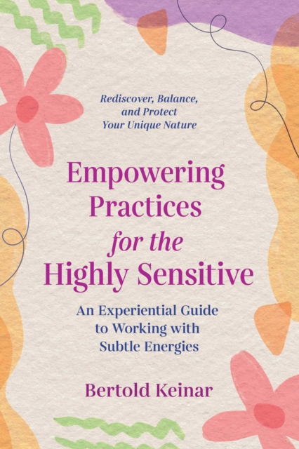 Empowering Practices for the Highly Sensitive : An Experiential Guide to Working with Subtle Energies, Paperback / softback Book