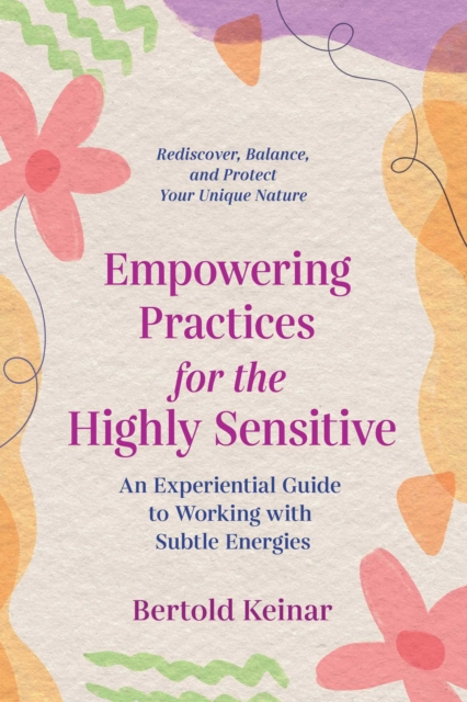 Empowering Practices for the Highly Sensitive : An Experiential Guide to Working with Subtle Energies, EPUB eBook