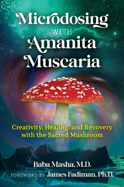 Microdosing with Amanita Muscaria : Creativity, Healing, and Recovery with the Sacred Mushroom, Paperback / softback Book
