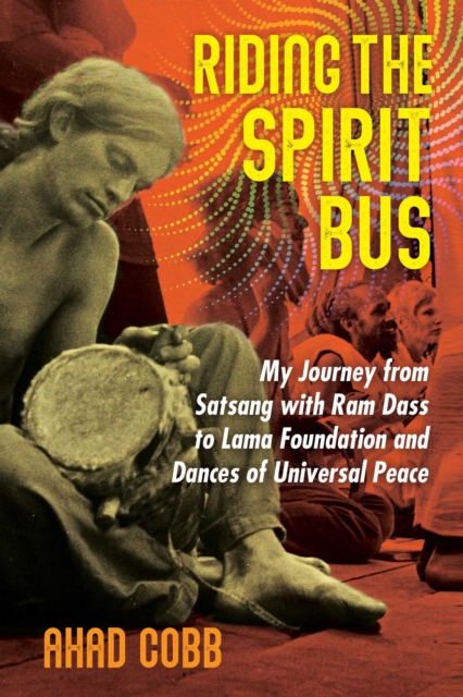 Riding the Spirit Bus : My Journey from Satsang with Ram Dass to Lama Foundation and Dances of Universal Peace, EPUB eBook